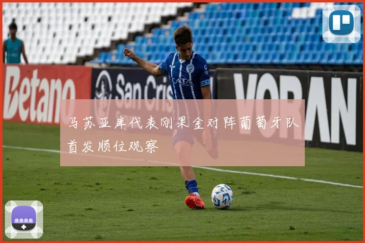马苏亚库代表刚果金对阵葡萄牙队首发顺位观察