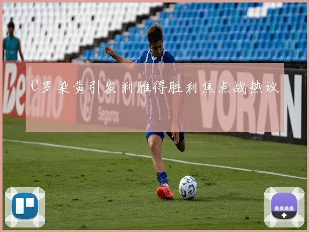 C罗染黄引发利雅得胜利焦点战热议