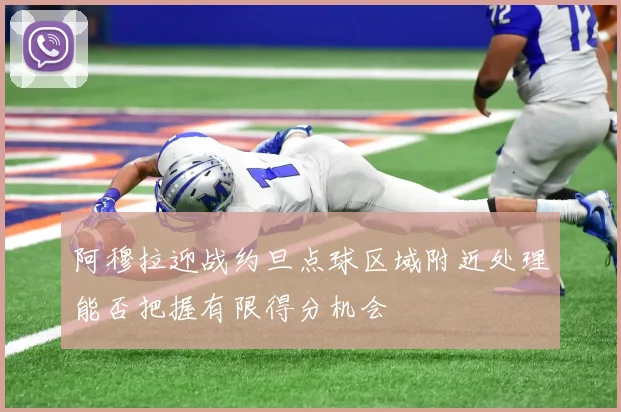 阿穆拉迎战约旦点球区域附近处理能否把握有限得分机会