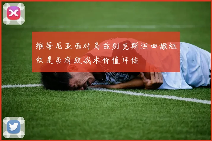 维蒂尼亚面对乌兹别克斯坦回撤组织是否有效战术价值评估