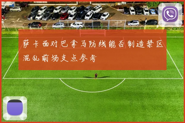 萨卡面对巴拿马防线能否制造禁区混乱前场支点参考