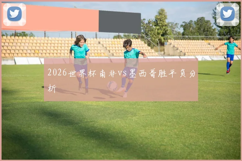2026世界杯南非vs墨西哥胜平负分析