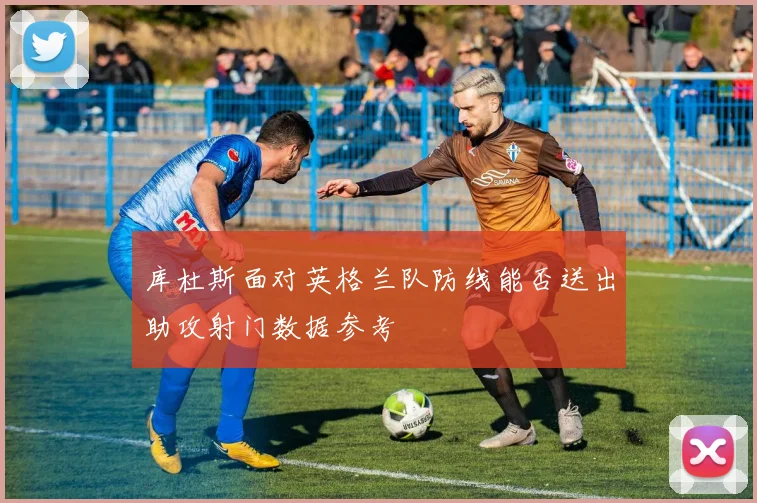 库杜斯面对英格兰队防线能否送出助攻射门数据参考