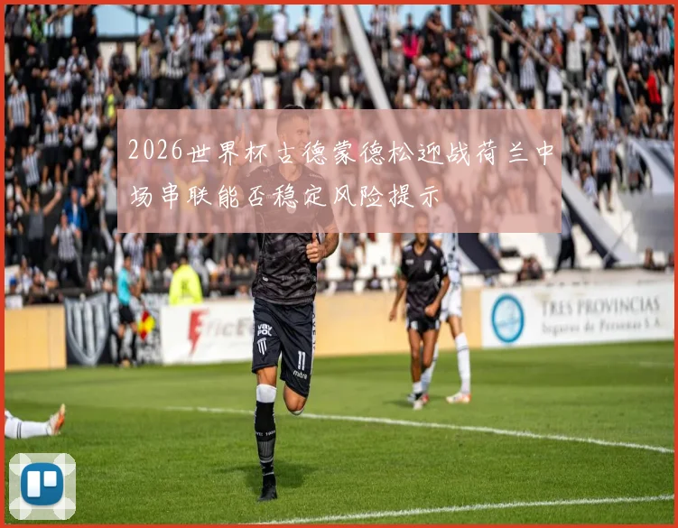2026世界杯古德蒙德松迎战荷兰中场串联能否稳定风险提示