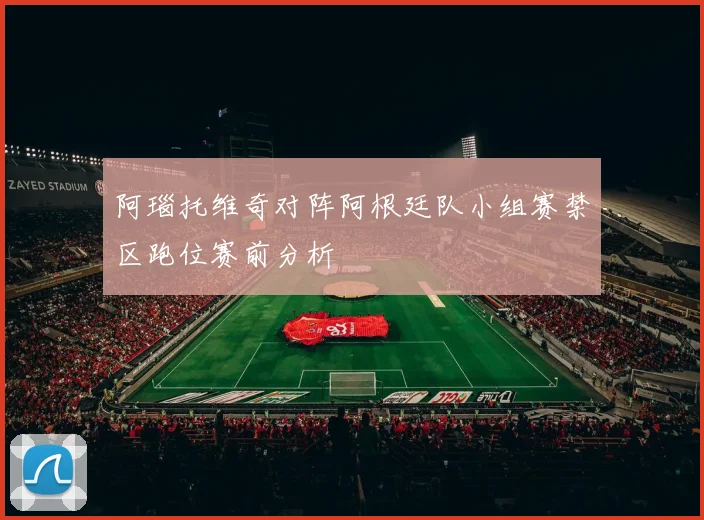 阿瑙托维奇对阵阿根廷队小组赛禁区跑位赛前分析
