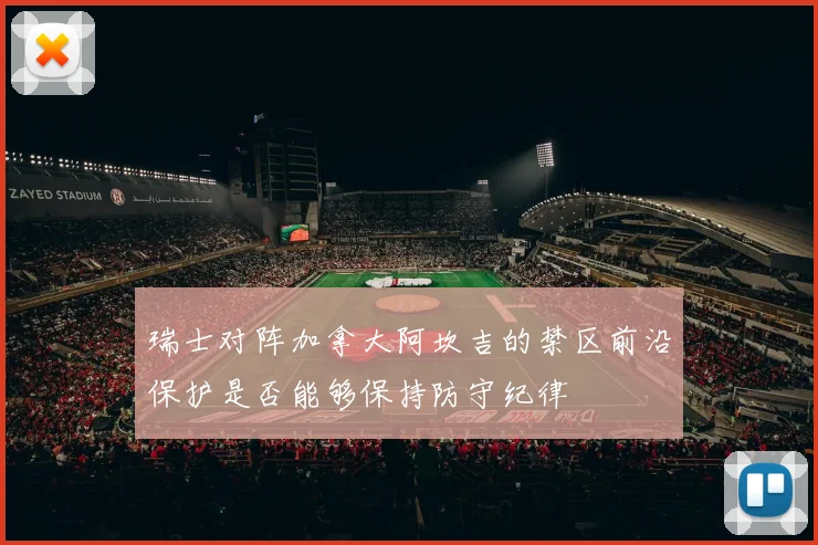 瑞士对阵加拿大阿坎吉的禁区前沿保护是否能够保持防守纪律