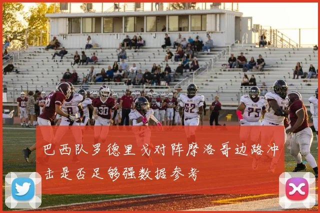 巴西队罗德里戈对阵摩洛哥边路冲击是否足够强数据参考