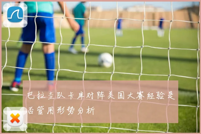 巴拉圭队卡库对阵美国大赛经验是否管用形势分析