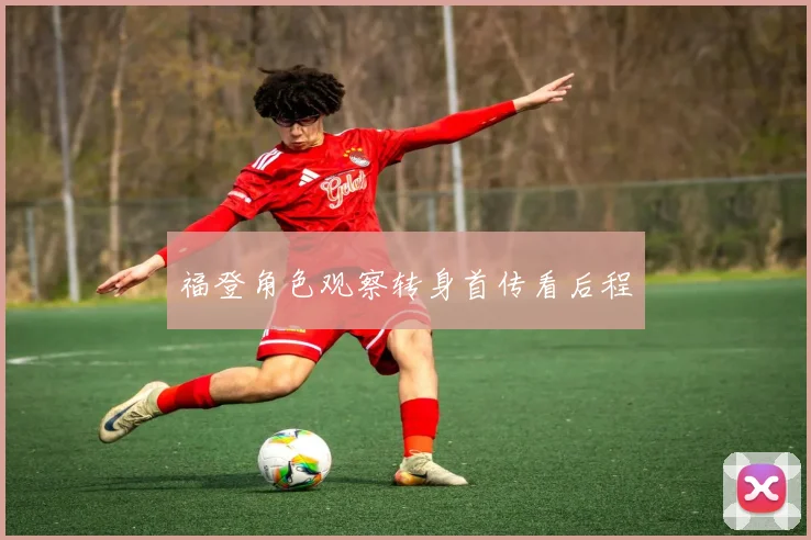 福登角色观察转身首传看后程