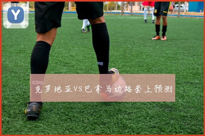 克罗地亚vs巴拿马边路套上预测