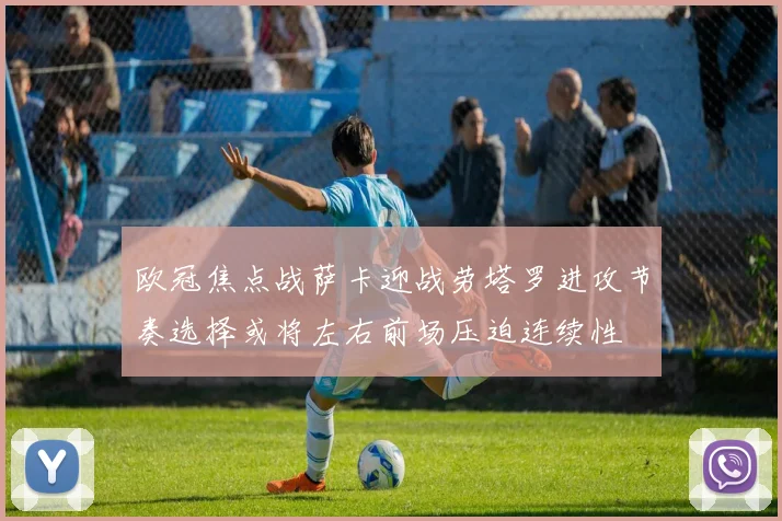欧冠焦点战萨卡迎战劳塔罗进攻节奏选择或将左右前场压迫连续性