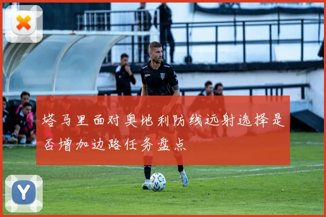 塔马里面对奥地利防线远射选择是否增加边路任务盘点
