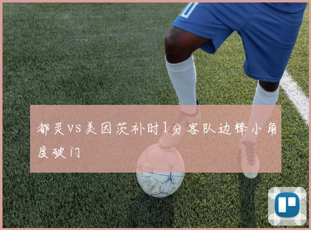都灵vs美因茨补时1分客队边锋小角度破门