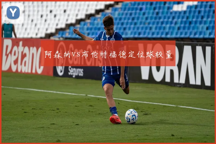 阿森纳vs布伦特福德定位球较量
