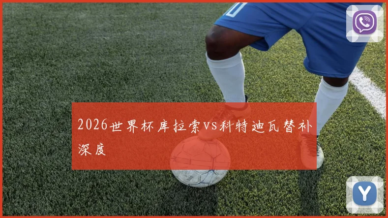 2026世界杯库拉索vs科特迪瓦替补深度