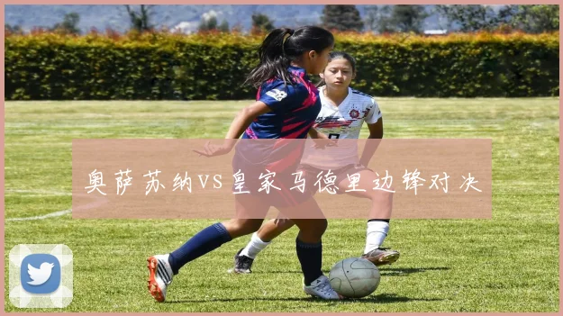 奥萨苏纳vs皇家马德里边锋对决
