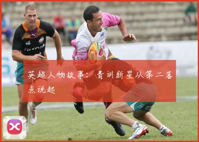 英超人物故事:青训新星从第二落点说起