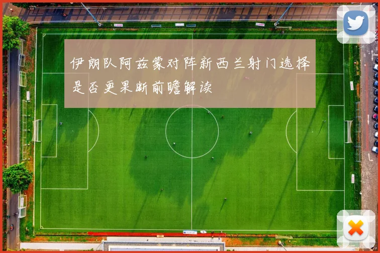 伊朗队阿兹蒙对阵新西兰射门选择是否更果断前瞻解读