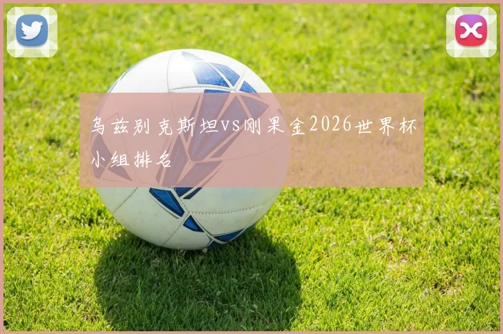 乌兹别克斯坦vs刚果金2026世界杯小组排名