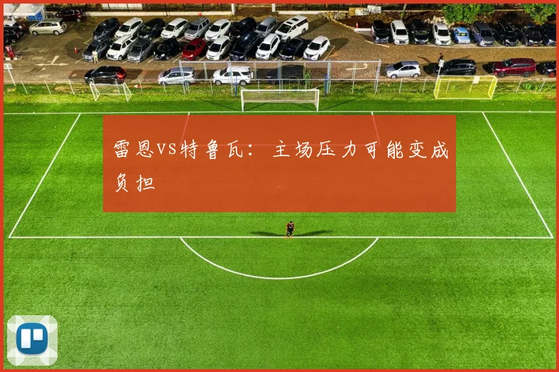 雷恩vs特鲁瓦:主场压力可能变成负担